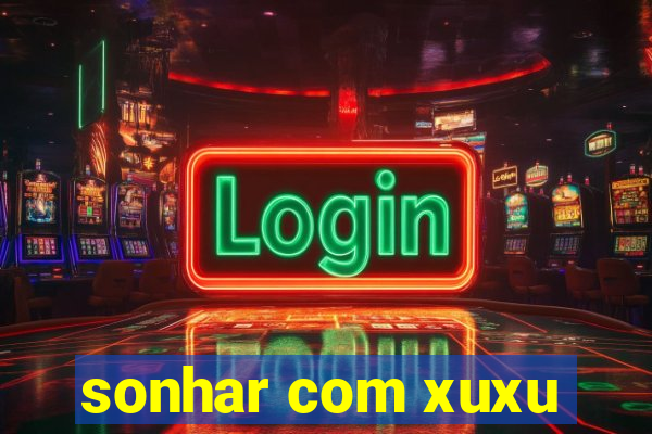 sonhar com xuxu